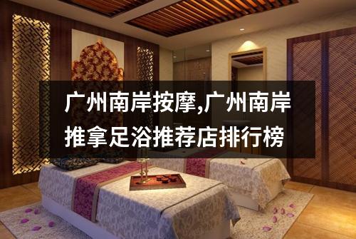 广州南岸按摩,广州南岸推拿足浴推荐店排行榜