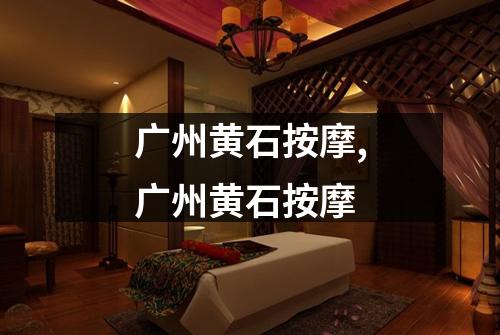 广州黄石按摩,广州黄石按摩