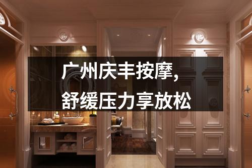 广州庆丰按摩,舒缓压力享放松