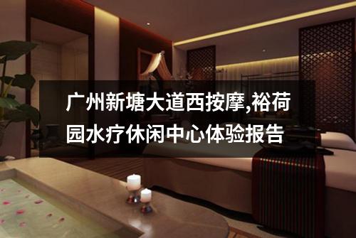 广州新塘大道西按摩,裕荷园水疗休闲中心体验报告