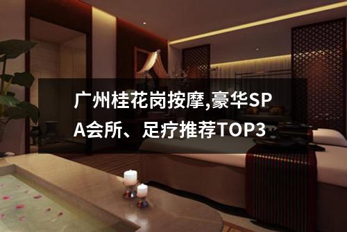 广州桂花岗按摩,豪华SPA会所、足疗推荐TOP3