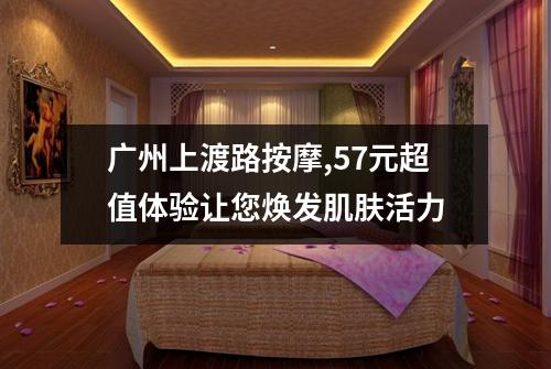 广州上渡路按摩,57元超值体验让您焕发肌肤活力