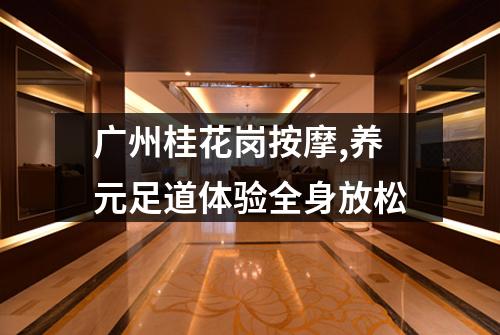 广州桂花岗按摩,养元足道体验全身放松