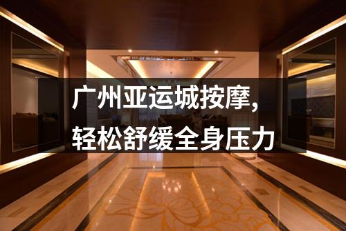 广州亚运城按摩,轻松舒缓全身压力