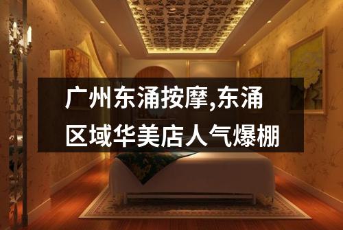 广州东涌按摩,东涌区域华美店人气爆棚