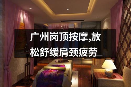 广州岗顶按摩,放松舒缓肩颈疲劳