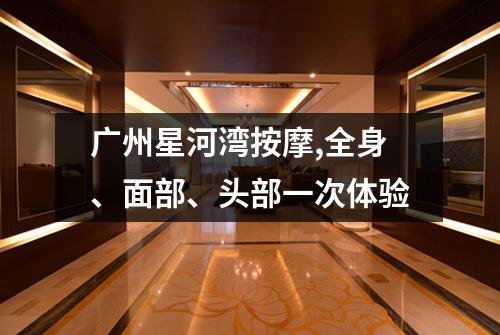 广州星河湾按摩,全身、面部、头部一次体验