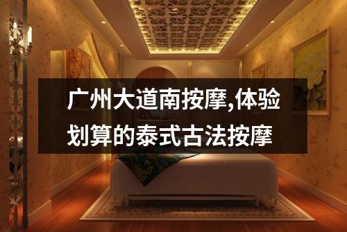 广州大道南按摩,体验划算的泰式古法按摩
