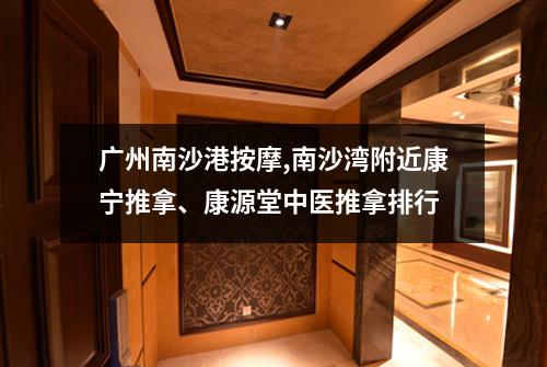 广州南沙港按摩,南沙湾附近康宁推拿、康源堂中医推拿排行