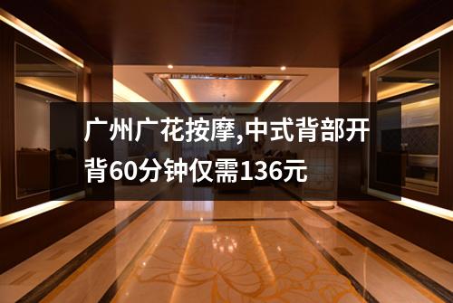 广州广花按摩,中式背部开背60分钟仅需136元