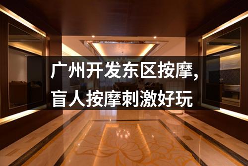 广州开发东区按摩,盲人按摩刺激好玩