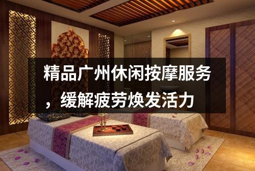 精品广州休闲按摩服务，缓解疲劳焕发活力