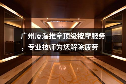 广州厦滘推拿顶级按摩服务，专业技师为您解除疲劳
