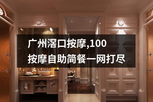 广州滘口按摩,100按摩自助简餐一网打尽