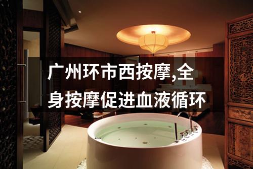 广州环市西按摩,全身按摩促进血液循环