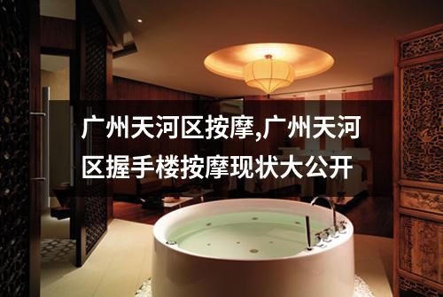 广州天河区按摩,广州天河区握手楼按摩现状大公开