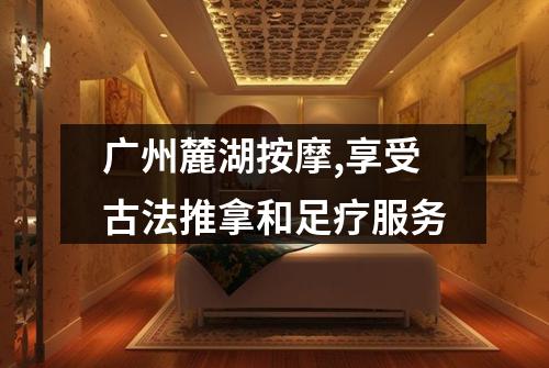 广州麓湖按摩,享受古法推拿和足疗服务