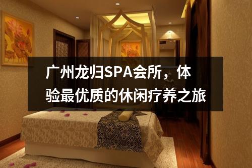 广州龙归SPA会所，体验最优质的休闲疗养之旅