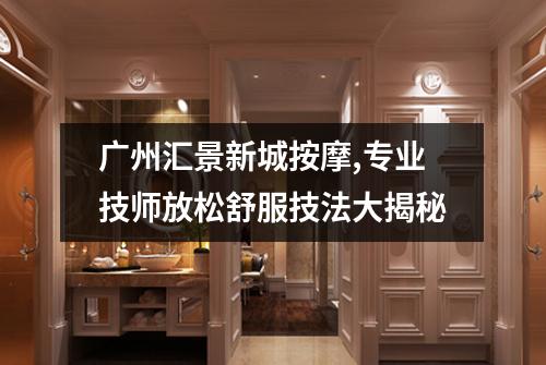 广州汇景新城按摩,专业技师放松舒服技法大揭秘