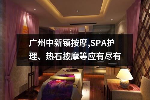 广州中新镇按摩,SPA护理、热石按摩等应有尽有