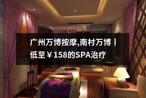 广州万博按摩,南村万博丨低至￥158的SPA治疗