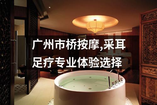 广州市桥按摩,采耳足疗专业体验选择