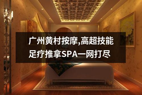 广州黄村按摩,高超技能足疗推拿SPA一网打尽