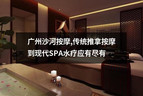 广州沙河按摩,传统推拿按摩到现代SPA水疗应有尽有