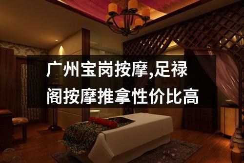 广州宝岗按摩,足禄阁按摩推拿性价比高