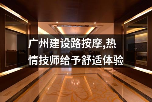 广州建设路按摩,热情技师给予舒适体验