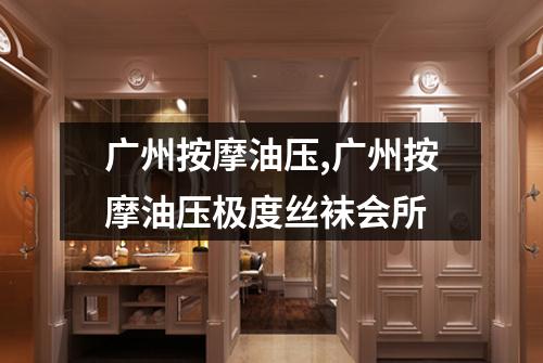 广州按摩油压,广州按摩油压极度丝袜会所