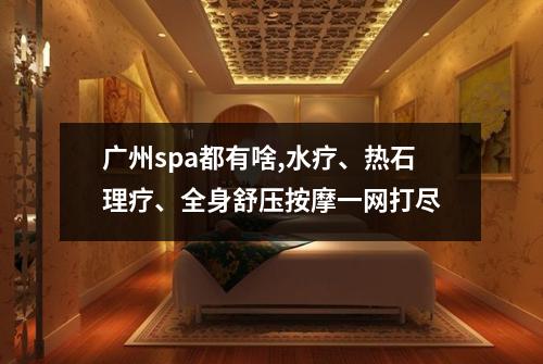 广州spa都有啥,水疗、热石理疗、全身舒压按摩一网打尽
