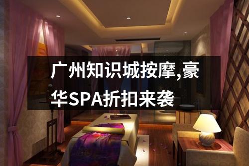 广州知识城按摩,豪华SPA折扣来袭