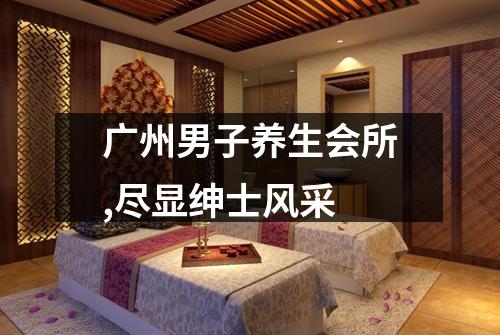 广州男子养生会所,尽显绅士风采