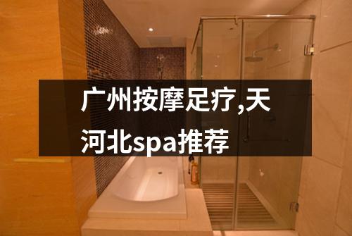 广州按摩足疗,天河北spa推荐