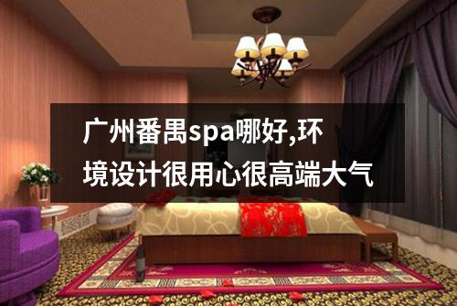 广州番禺spa哪好,环境设计很用心很高端大气