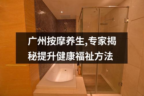 广州按摩养生,专家揭秘提升健康福祉方法