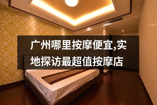 广州哪里按摩便宜,实地探访最超值按摩店