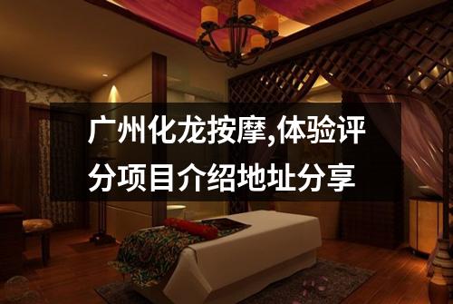 广州化龙按摩,体验评分项目介绍地址分享