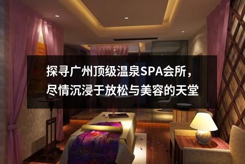 探寻广州顶级温泉SPA会所，尽情沉浸于放松与美容的天堂