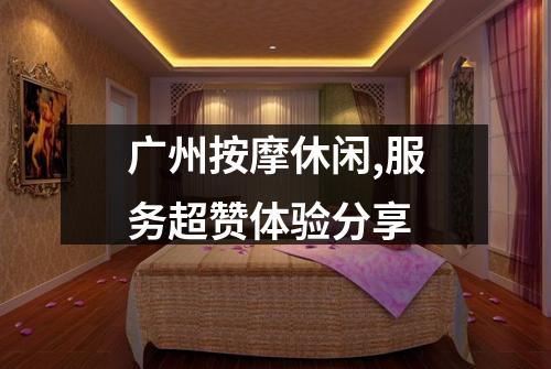 广州按摩休闲,服务超赞体验分享