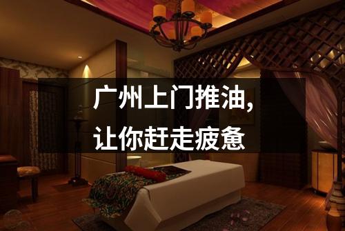 广州上门推油,让你赶走疲惫
