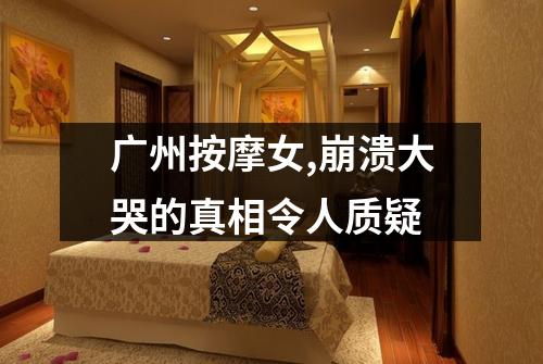 广州按摩女,崩溃大哭的真相令人质疑