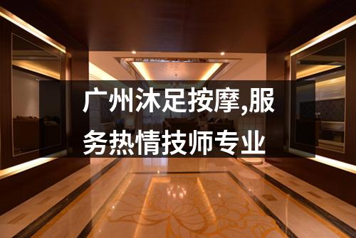 广州沐足按摩,服务热情技师专业