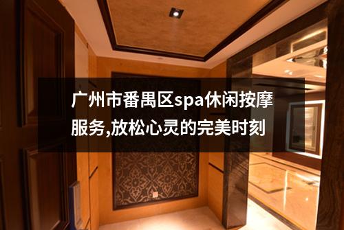 广州市番禺区spa休闲按摩服务,放松心灵的完美时刻