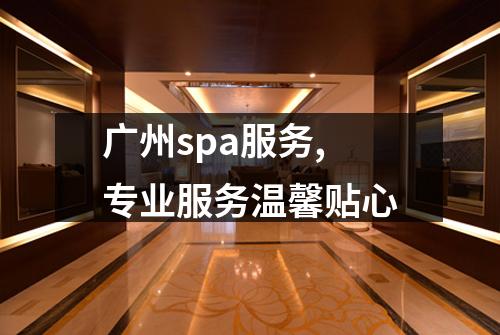 广州spa服务,专业服务温馨贴心