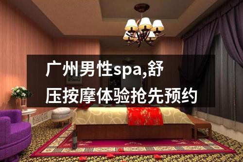 广州男性spa,舒压按摩体验抢先预约