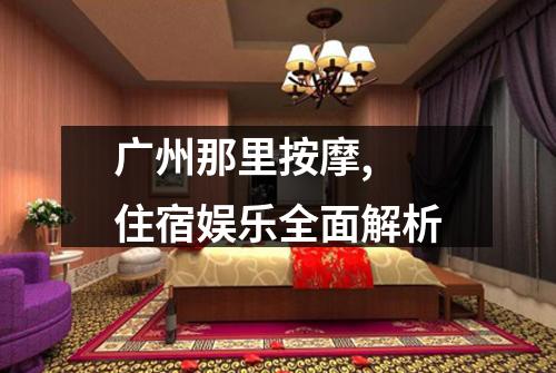 广州那里按摩, 住宿娱乐全面解析