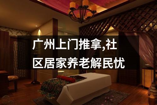 广州上门推拿,社区居家养老解民忧