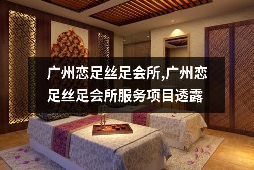 广州恋足丝足会所,广州恋足丝足会所服务项目透露